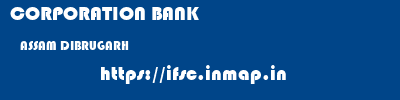 CORPORATION BANK  ASSAM DIBRUGARH    ifsc code